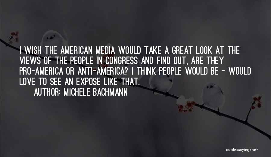 Michele Bachmann Quotes: I Wish The American Media Would Take A Great Look At The Views Of The People In Congress And Find