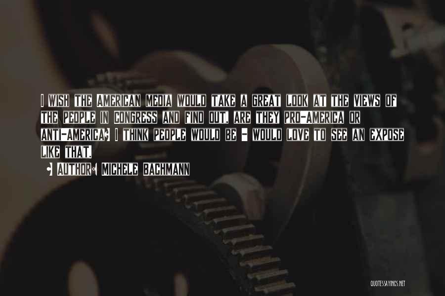 Michele Bachmann Quotes: I Wish The American Media Would Take A Great Look At The Views Of The People In Congress And Find