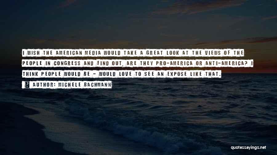 Michele Bachmann Quotes: I Wish The American Media Would Take A Great Look At The Views Of The People In Congress And Find