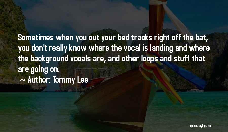 Tommy Lee Quotes: Sometimes When You Cut Your Bed Tracks Right Off The Bat, You Don't Really Know Where The Vocal Is Landing