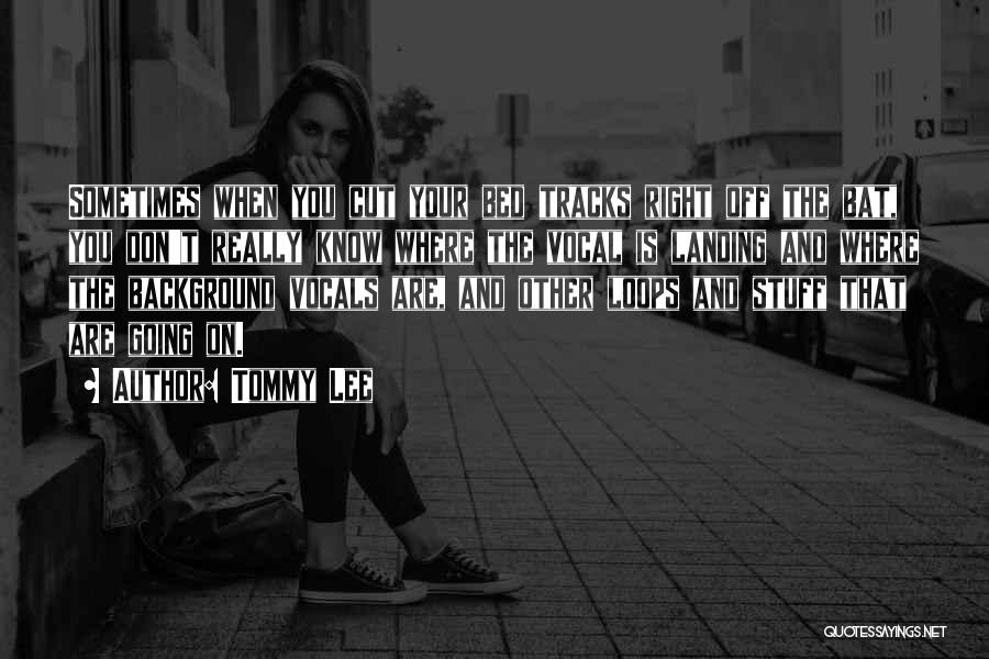 Tommy Lee Quotes: Sometimes When You Cut Your Bed Tracks Right Off The Bat, You Don't Really Know Where The Vocal Is Landing