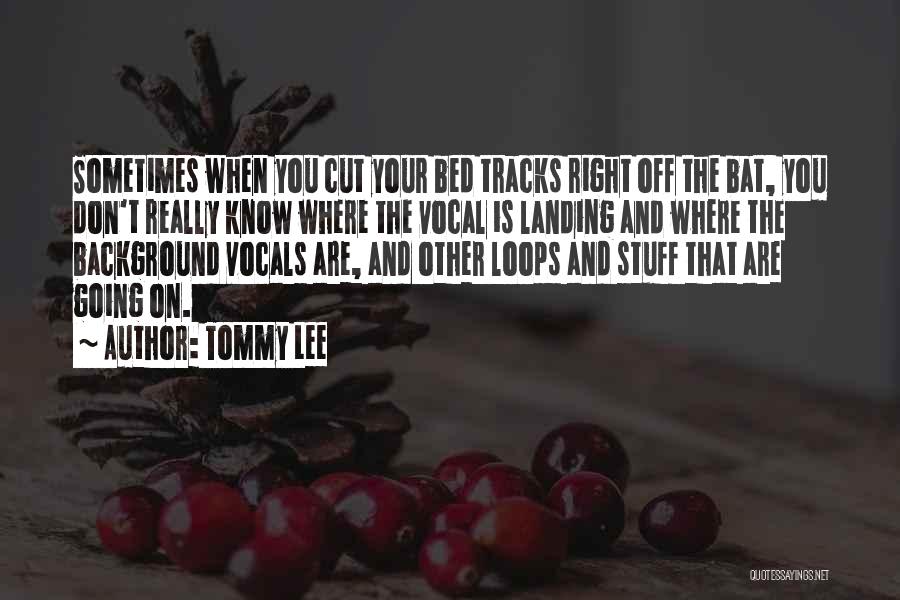 Tommy Lee Quotes: Sometimes When You Cut Your Bed Tracks Right Off The Bat, You Don't Really Know Where The Vocal Is Landing