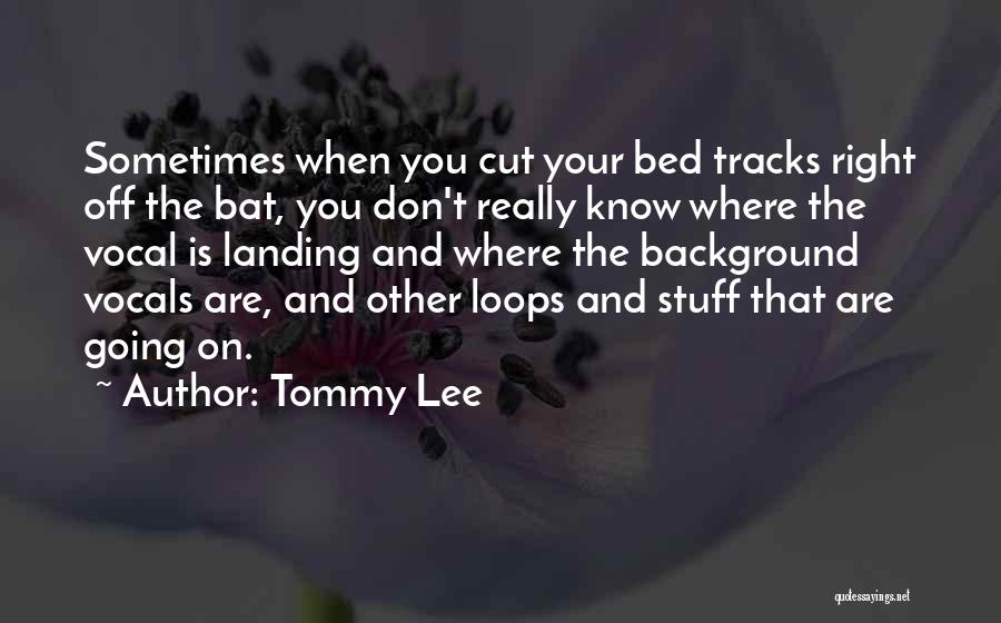 Tommy Lee Quotes: Sometimes When You Cut Your Bed Tracks Right Off The Bat, You Don't Really Know Where The Vocal Is Landing