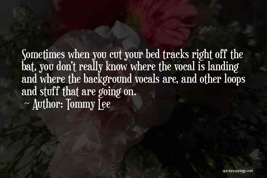 Tommy Lee Quotes: Sometimes When You Cut Your Bed Tracks Right Off The Bat, You Don't Really Know Where The Vocal Is Landing