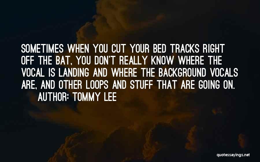 Tommy Lee Quotes: Sometimes When You Cut Your Bed Tracks Right Off The Bat, You Don't Really Know Where The Vocal Is Landing