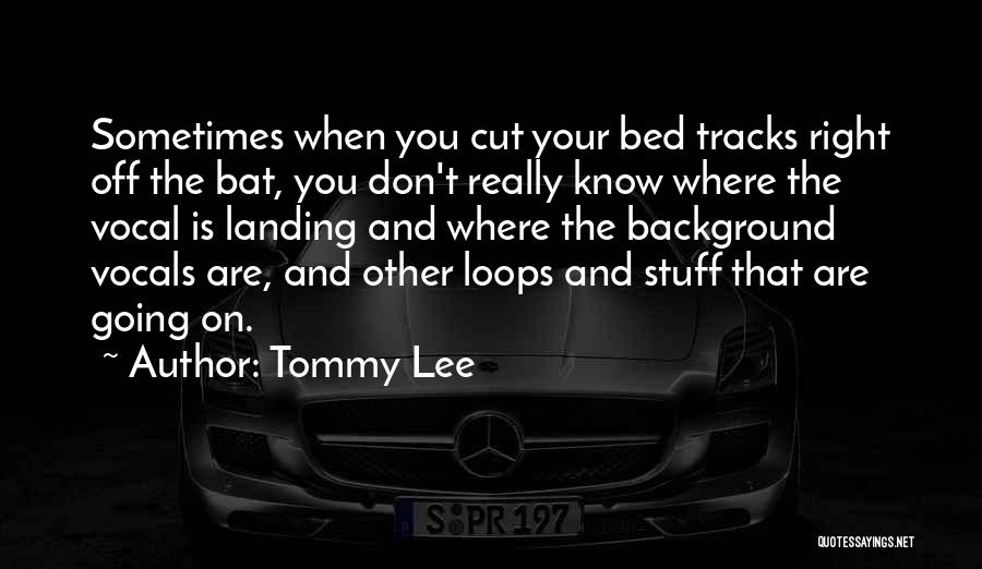 Tommy Lee Quotes: Sometimes When You Cut Your Bed Tracks Right Off The Bat, You Don't Really Know Where The Vocal Is Landing