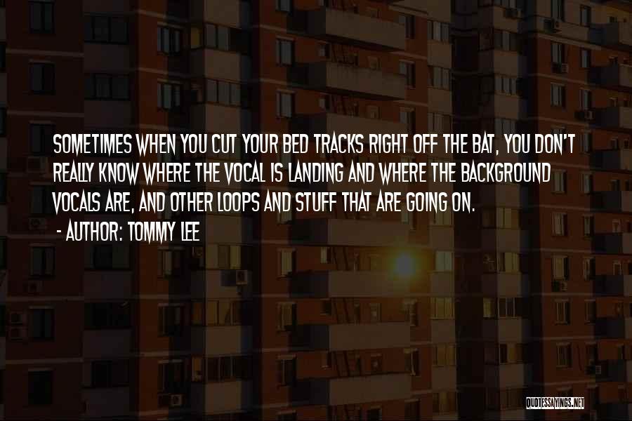 Tommy Lee Quotes: Sometimes When You Cut Your Bed Tracks Right Off The Bat, You Don't Really Know Where The Vocal Is Landing