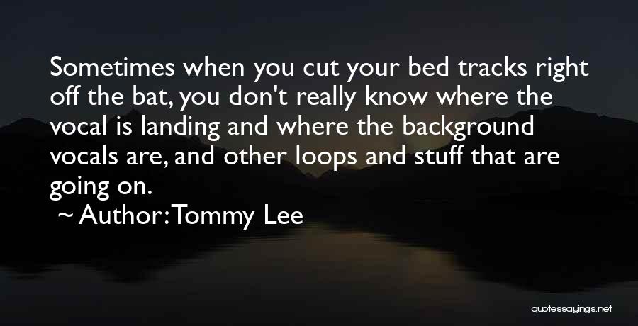 Tommy Lee Quotes: Sometimes When You Cut Your Bed Tracks Right Off The Bat, You Don't Really Know Where The Vocal Is Landing