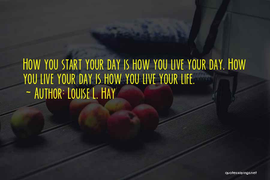 Louise L. Hay Quotes: How You Start Your Day Is How You Live Your Day. How You Live Your Day Is How You Live
