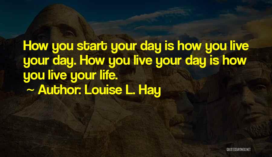 Louise L. Hay Quotes: How You Start Your Day Is How You Live Your Day. How You Live Your Day Is How You Live