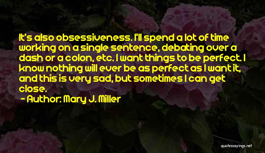 Mary J. Miller Quotes: It's Also Obsessiveness. I'll Spend A Lot Of Time Working On A Single Sentence, Debating Over A Dash Or A