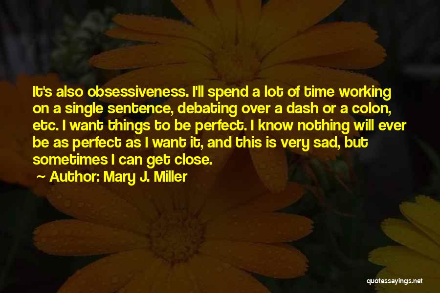 Mary J. Miller Quotes: It's Also Obsessiveness. I'll Spend A Lot Of Time Working On A Single Sentence, Debating Over A Dash Or A