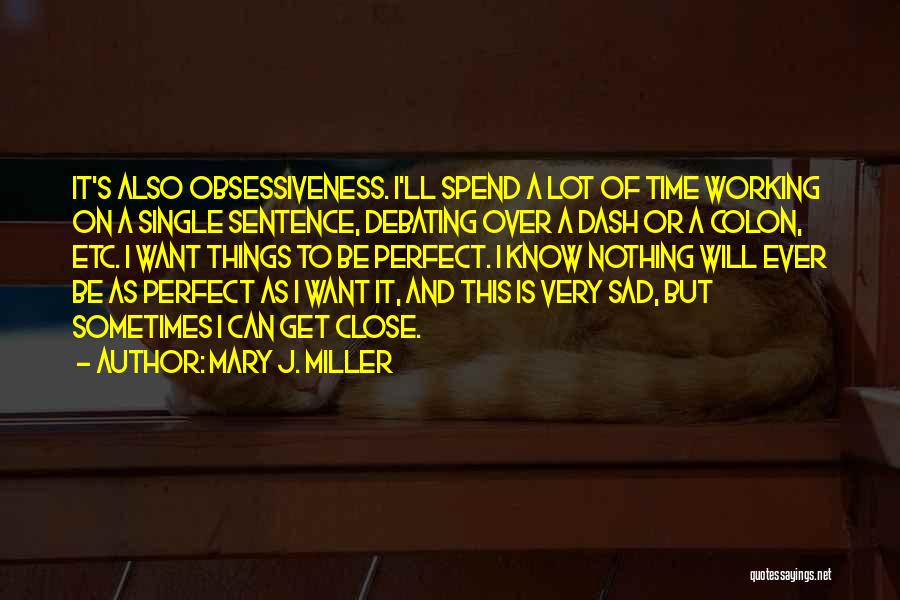 Mary J. Miller Quotes: It's Also Obsessiveness. I'll Spend A Lot Of Time Working On A Single Sentence, Debating Over A Dash Or A