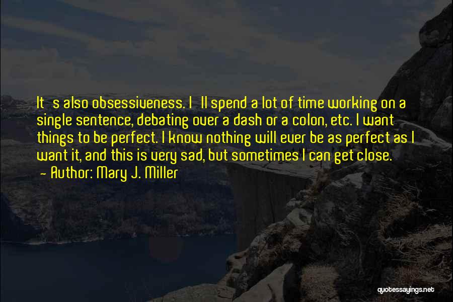 Mary J. Miller Quotes: It's Also Obsessiveness. I'll Spend A Lot Of Time Working On A Single Sentence, Debating Over A Dash Or A