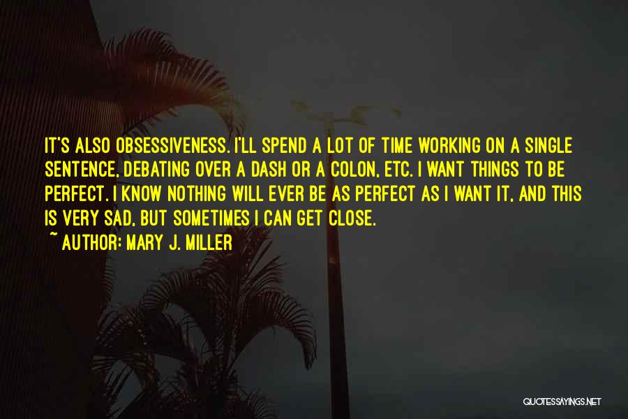 Mary J. Miller Quotes: It's Also Obsessiveness. I'll Spend A Lot Of Time Working On A Single Sentence, Debating Over A Dash Or A