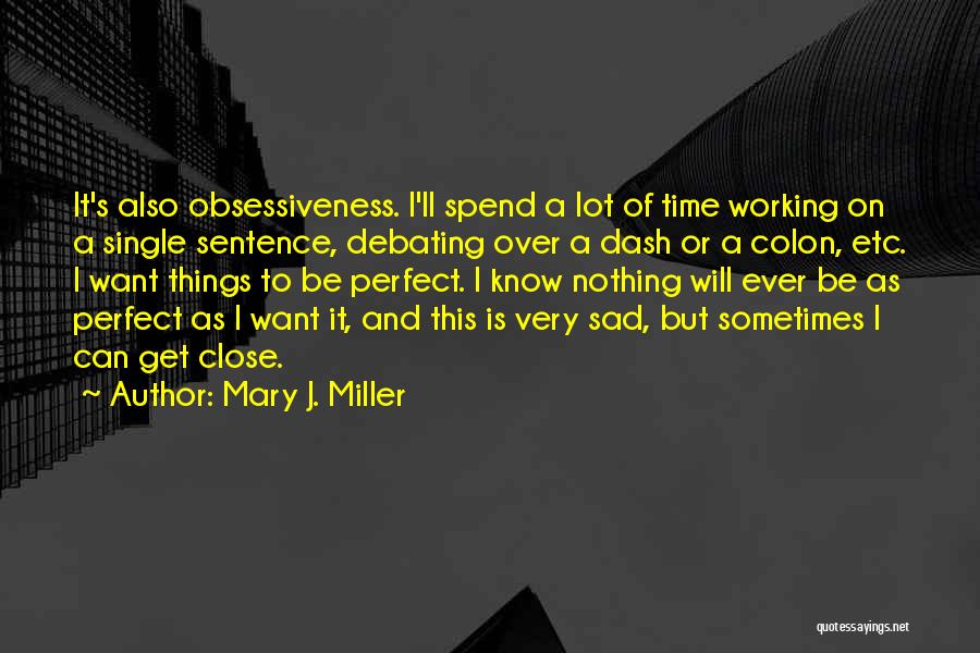 Mary J. Miller Quotes: It's Also Obsessiveness. I'll Spend A Lot Of Time Working On A Single Sentence, Debating Over A Dash Or A