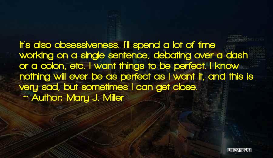 Mary J. Miller Quotes: It's Also Obsessiveness. I'll Spend A Lot Of Time Working On A Single Sentence, Debating Over A Dash Or A