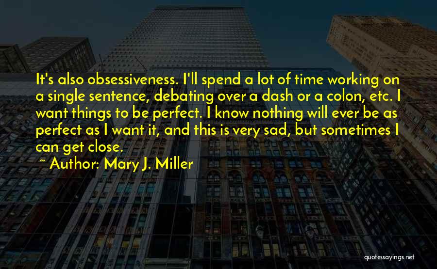 Mary J. Miller Quotes: It's Also Obsessiveness. I'll Spend A Lot Of Time Working On A Single Sentence, Debating Over A Dash Or A