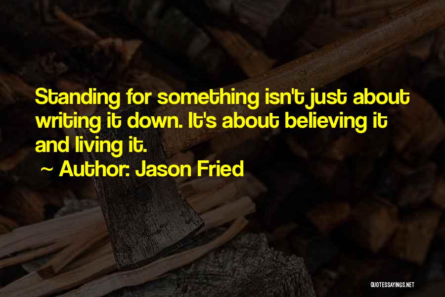 Jason Fried Quotes: Standing For Something Isn't Just About Writing It Down. It's About Believing It And Living It.