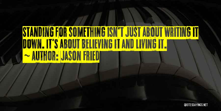 Jason Fried Quotes: Standing For Something Isn't Just About Writing It Down. It's About Believing It And Living It.