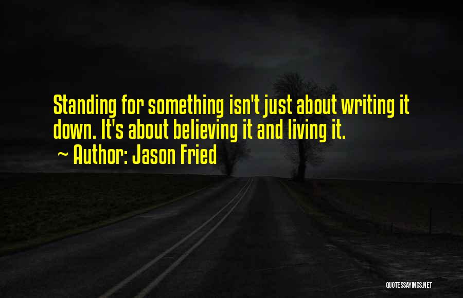 Jason Fried Quotes: Standing For Something Isn't Just About Writing It Down. It's About Believing It And Living It.