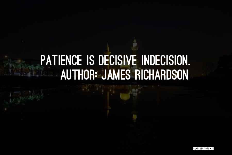 James Richardson Quotes: Patience Is Decisive Indecision.