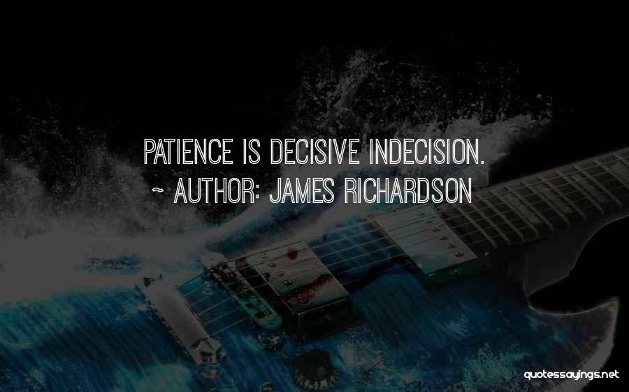 James Richardson Quotes: Patience Is Decisive Indecision.