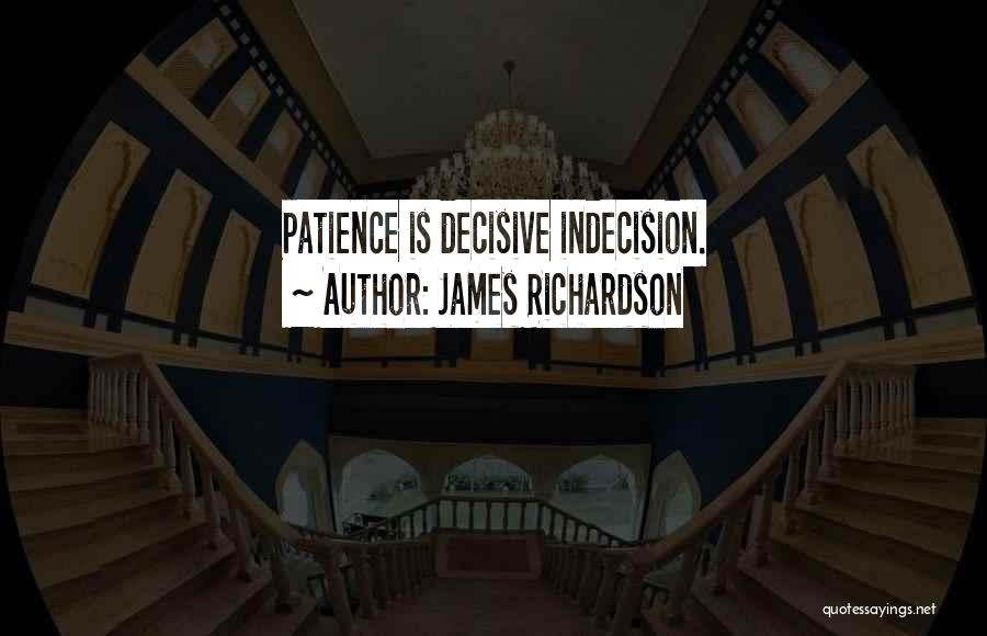 James Richardson Quotes: Patience Is Decisive Indecision.