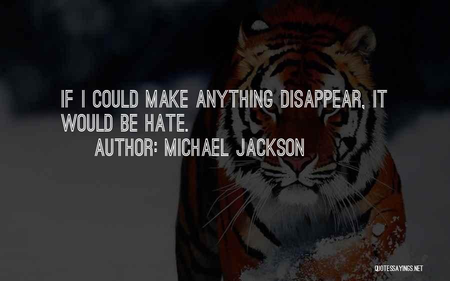 Michael Jackson Quotes: If I Could Make Anything Disappear, It Would Be Hate.