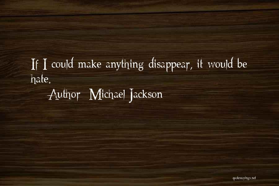 Michael Jackson Quotes: If I Could Make Anything Disappear, It Would Be Hate.