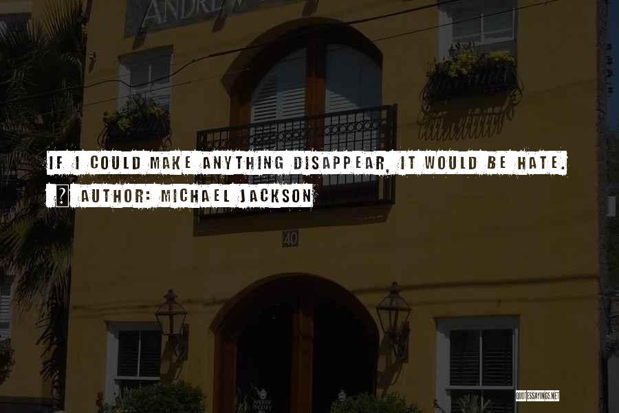 Michael Jackson Quotes: If I Could Make Anything Disappear, It Would Be Hate.