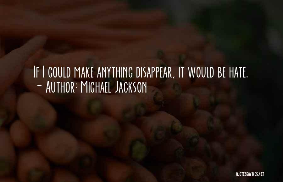 Michael Jackson Quotes: If I Could Make Anything Disappear, It Would Be Hate.