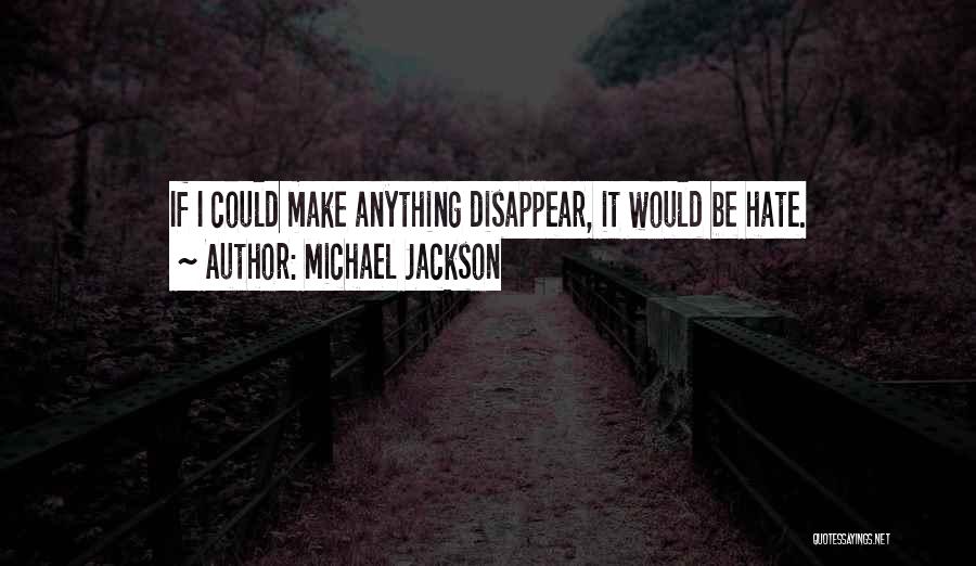 Michael Jackson Quotes: If I Could Make Anything Disappear, It Would Be Hate.