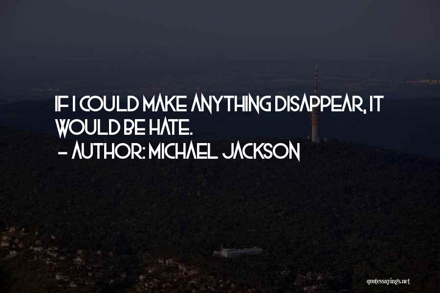 Michael Jackson Quotes: If I Could Make Anything Disappear, It Would Be Hate.