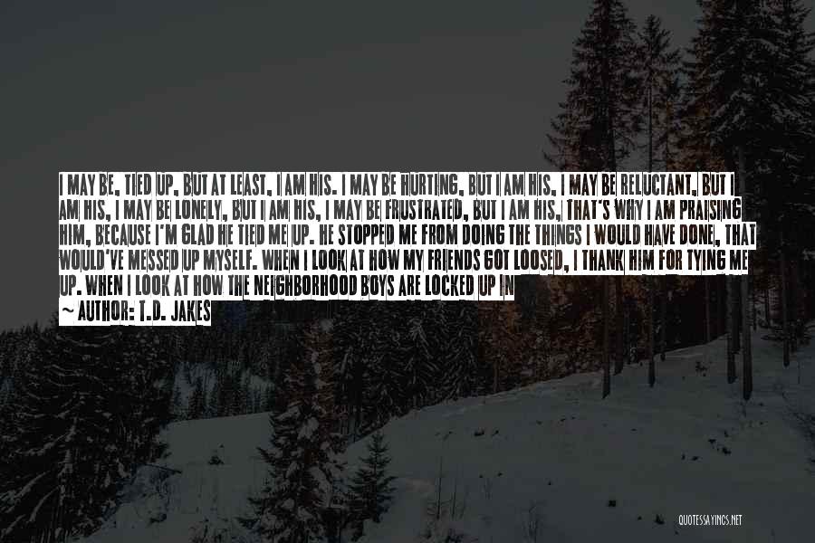 T.D. Jakes Quotes: I May Be, Tied Up, But At Least, I Am His. I May Be Hurting, But I Am His, I