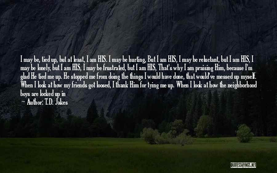 T.D. Jakes Quotes: I May Be, Tied Up, But At Least, I Am His. I May Be Hurting, But I Am His, I