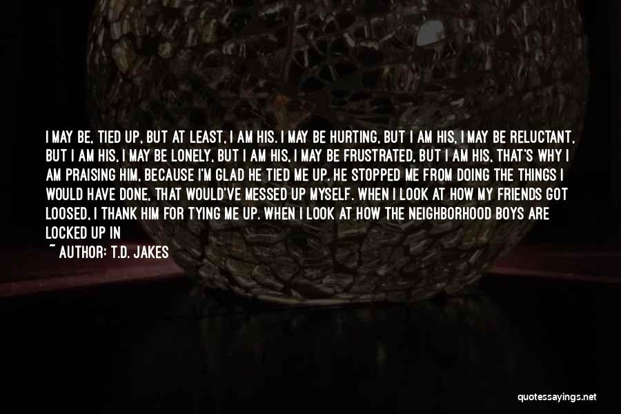 T.D. Jakes Quotes: I May Be, Tied Up, But At Least, I Am His. I May Be Hurting, But I Am His, I