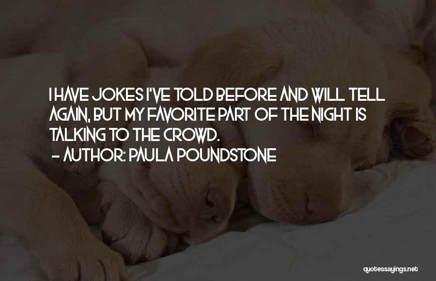 Paula Poundstone Quotes: I Have Jokes I've Told Before And Will Tell Again, But My Favorite Part Of The Night Is Talking To