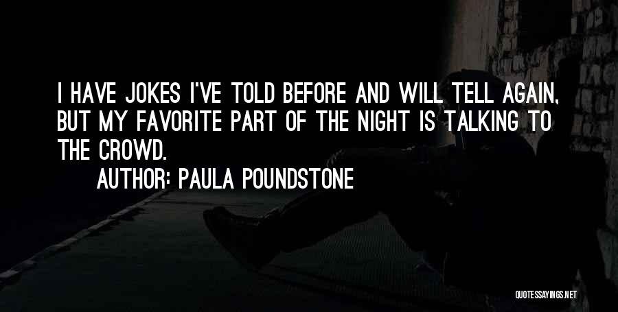 Paula Poundstone Quotes: I Have Jokes I've Told Before And Will Tell Again, But My Favorite Part Of The Night Is Talking To