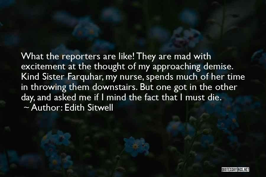 Edith Sitwell Quotes: What The Reporters Are Like! They Are Mad With Excitement At The Thought Of My Approaching Demise. Kind Sister Farquhar,