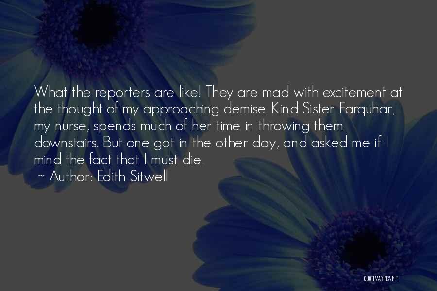 Edith Sitwell Quotes: What The Reporters Are Like! They Are Mad With Excitement At The Thought Of My Approaching Demise. Kind Sister Farquhar,