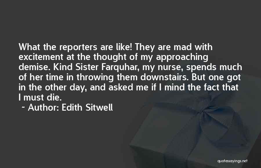 Edith Sitwell Quotes: What The Reporters Are Like! They Are Mad With Excitement At The Thought Of My Approaching Demise. Kind Sister Farquhar,