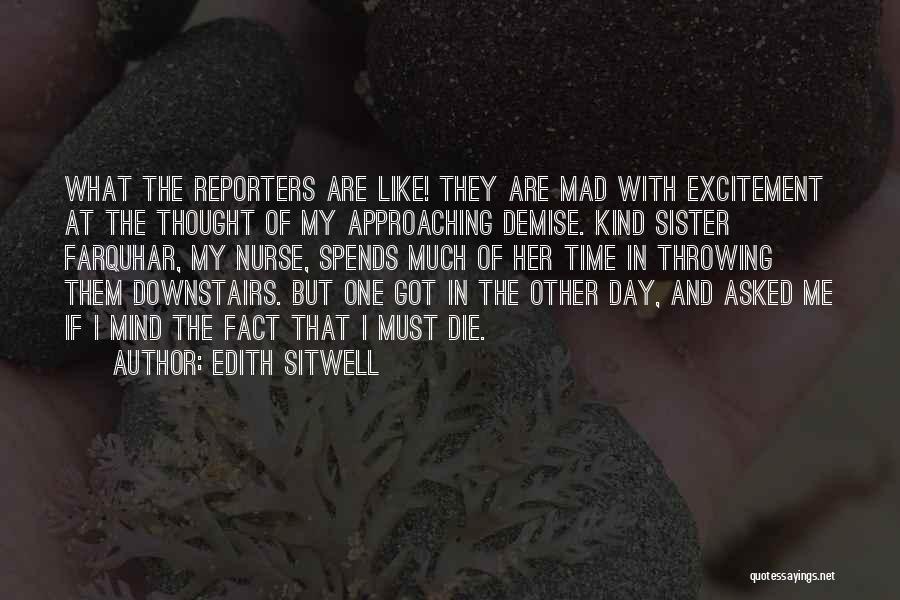 Edith Sitwell Quotes: What The Reporters Are Like! They Are Mad With Excitement At The Thought Of My Approaching Demise. Kind Sister Farquhar,