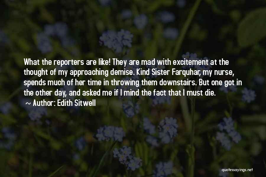 Edith Sitwell Quotes: What The Reporters Are Like! They Are Mad With Excitement At The Thought Of My Approaching Demise. Kind Sister Farquhar,