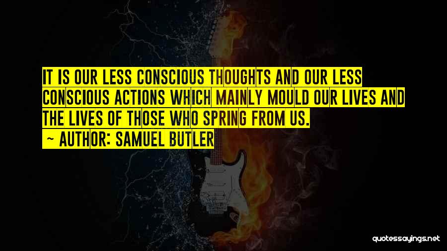 Samuel Butler Quotes: It Is Our Less Conscious Thoughts And Our Less Conscious Actions Which Mainly Mould Our Lives And The Lives Of