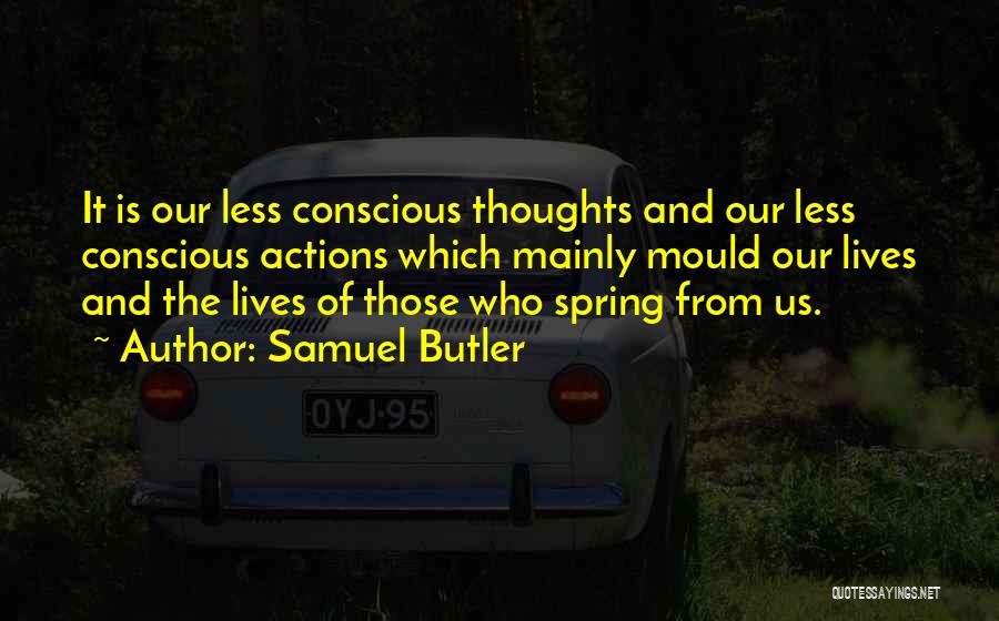 Samuel Butler Quotes: It Is Our Less Conscious Thoughts And Our Less Conscious Actions Which Mainly Mould Our Lives And The Lives Of