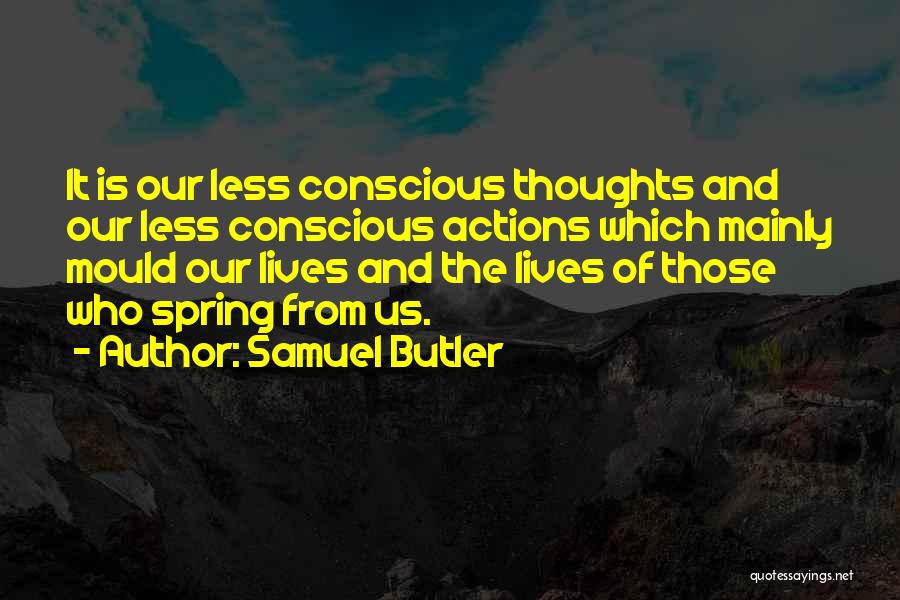 Samuel Butler Quotes: It Is Our Less Conscious Thoughts And Our Less Conscious Actions Which Mainly Mould Our Lives And The Lives Of