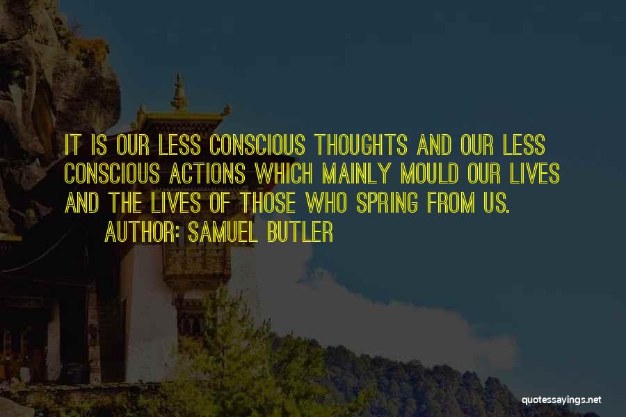 Samuel Butler Quotes: It Is Our Less Conscious Thoughts And Our Less Conscious Actions Which Mainly Mould Our Lives And The Lives Of