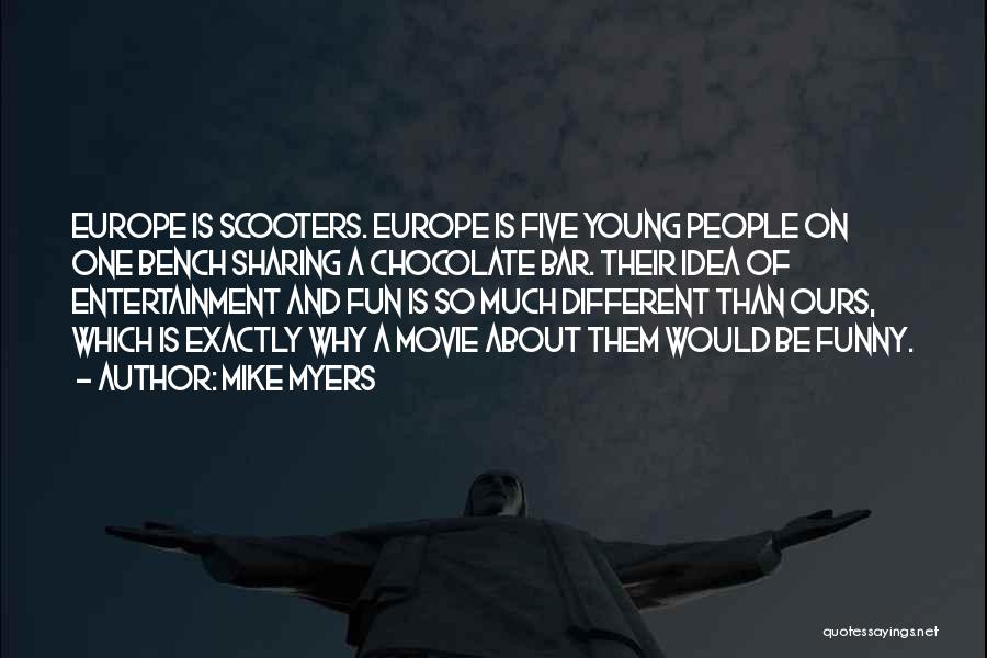 Mike Myers Quotes: Europe Is Scooters. Europe Is Five Young People On One Bench Sharing A Chocolate Bar. Their Idea Of Entertainment And