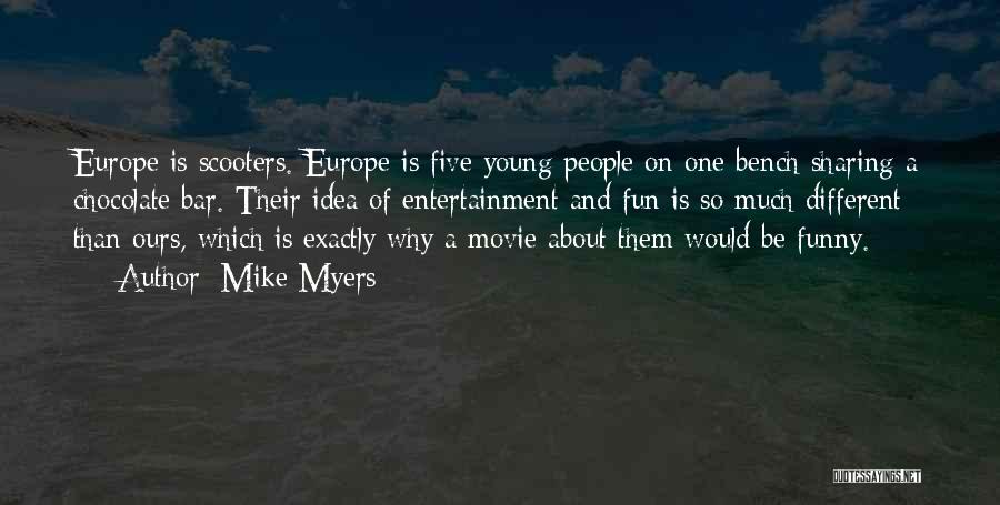 Mike Myers Quotes: Europe Is Scooters. Europe Is Five Young People On One Bench Sharing A Chocolate Bar. Their Idea Of Entertainment And